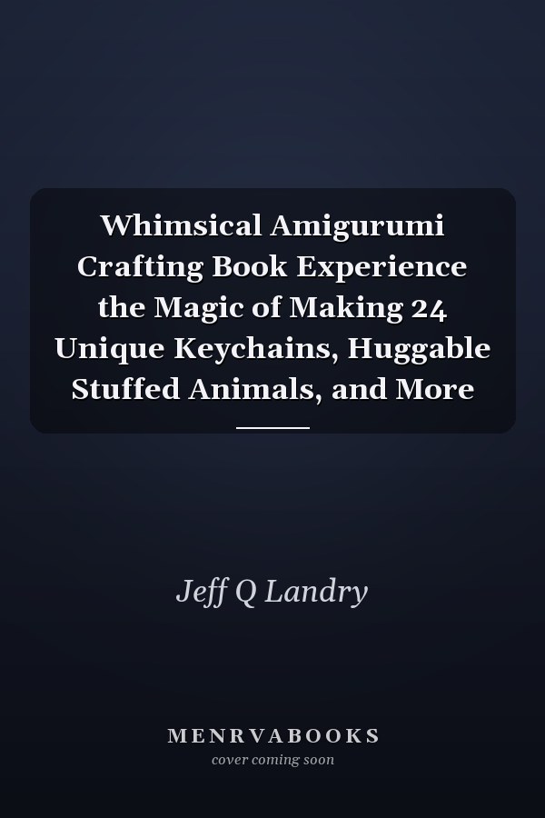 Whimsical Amigurumi Crafting Book Experience the Magic of Making 24 Unique Keychains, Huggable Stuffed Animals, and More
