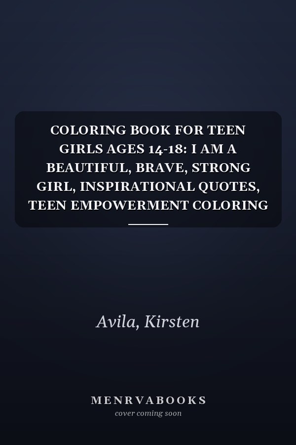 COLORING BOOK FOR TEEN GIRLS AGES 14-18: I AM A BEAUTIFUL, BRAVE, STRONG GIRL, INSPIRATIONAL QUOTES, TEEN EMPOWERMENT COLORING BOOK FOR TEENS AND TWEENS, COLORING FOR STRESS RELIEF
