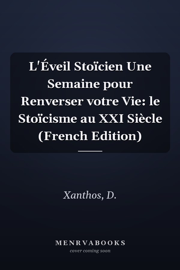L'Éveil Stoïcien Une Semaine pour Renverser votre Vie: le Stoïcisme au XXI Siècle (French Edition)