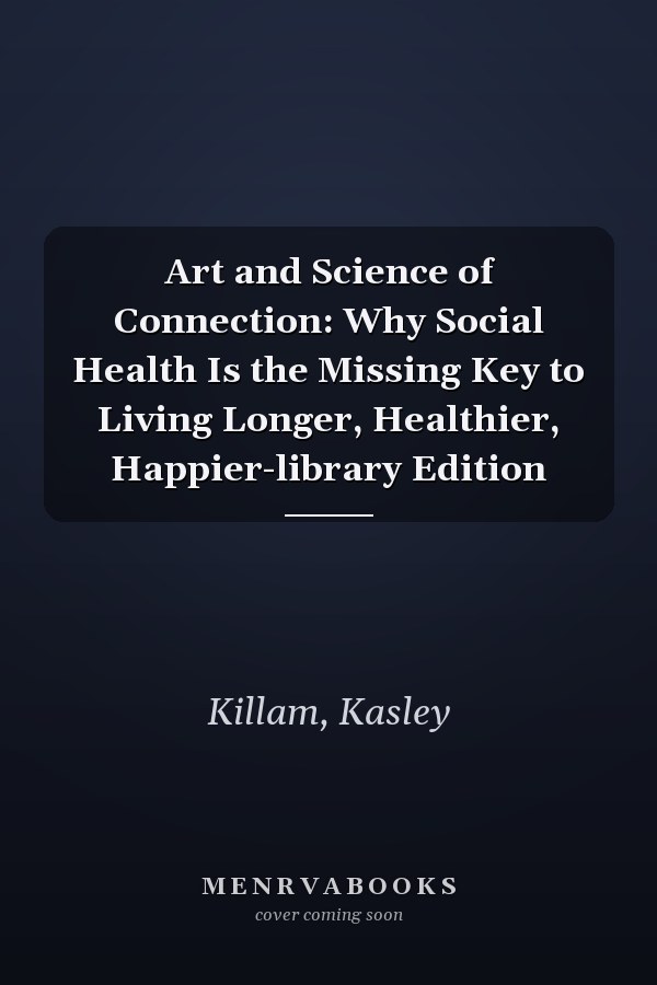 Art and Science of Connection: Why Social Health Is the Missing Key to Living Longer, Healthier, Happier-library Edition
