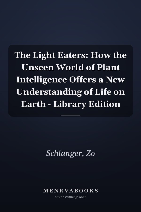The Light Eaters: How the Unseen World of Plant Intelligence Offers a New Understanding of Life on Earth - Library Edition