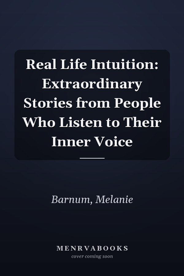 Real Life Intuition: Extraordinary Stories from People Who Listen to Their Inner Voice