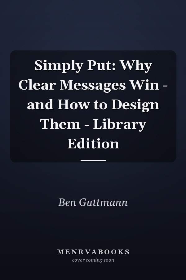 Simply Put: Why Clear Messages Win - and How to Design Them - Library Edition