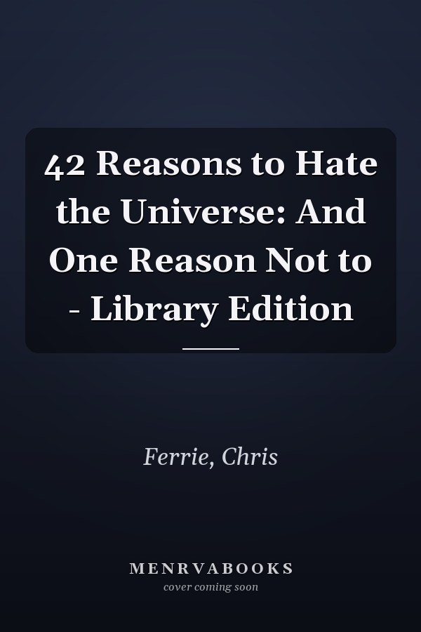 42 Reasons to Hate the Universe: And One Reason Not to - Library Edition