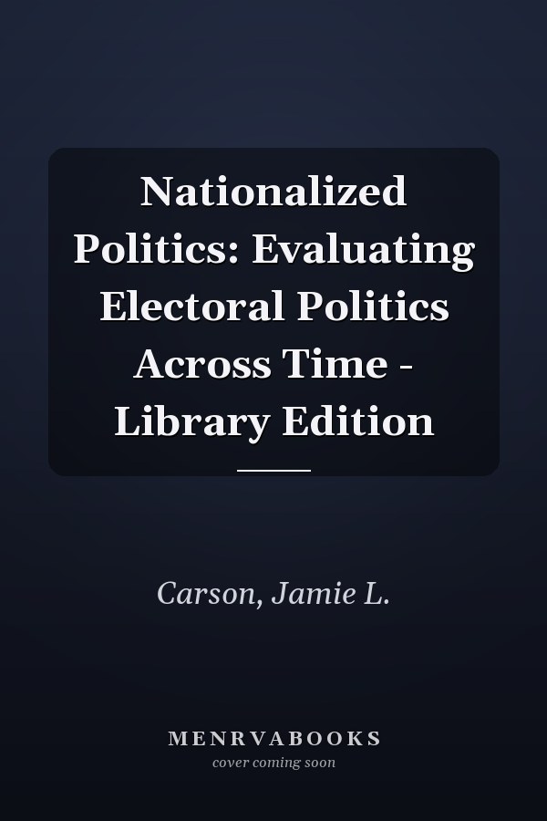 Nationalized Politics: Evaluating Electoral Politics Across Time - Library Edition
