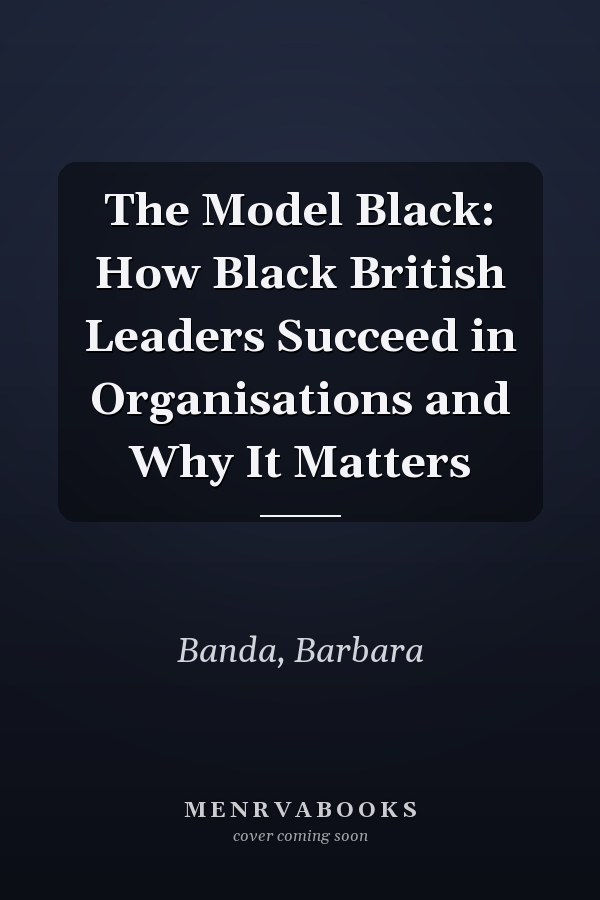 The Model Black: How Black British Leaders Succeed in Organisations and Why It Matters