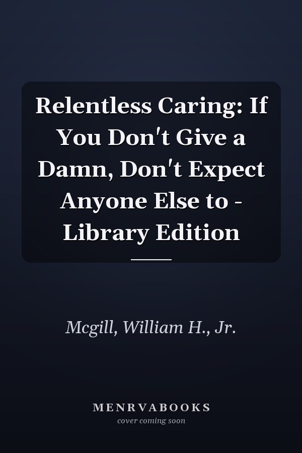 Relentless Caring: If You Don't Give a Damn, Don't Expect Anyone Else to - Library Edition