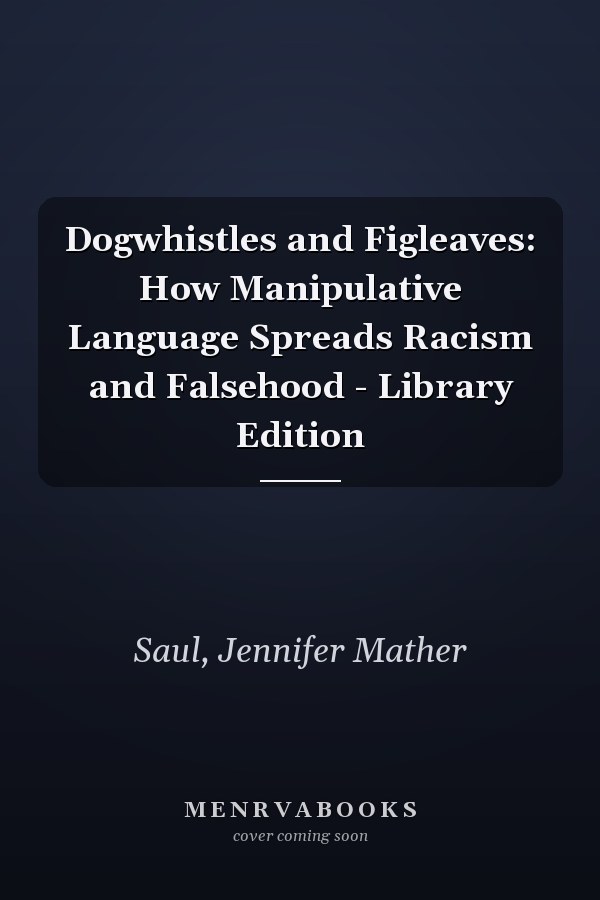 Dogwhistles and Figleaves: How Manipulative Language Spreads Racism and Falsehood - Library Edition