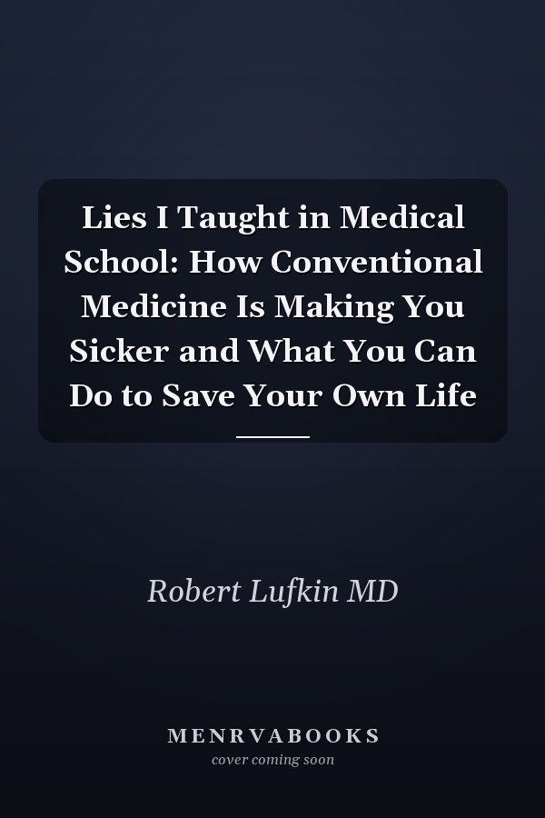 Lies I Taught in Medical School: How Conventional Medicine Is Making You Sicker and What You Can Do to Save Your Own Life