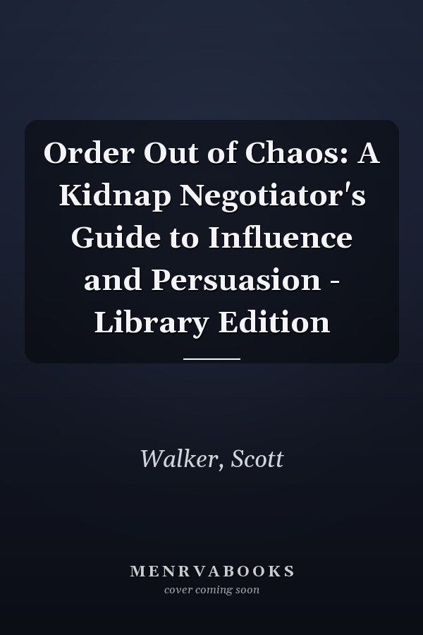 Order Out of Chaos: A Kidnap Negotiator's Guide to Influence and Persuasion - Library Edition