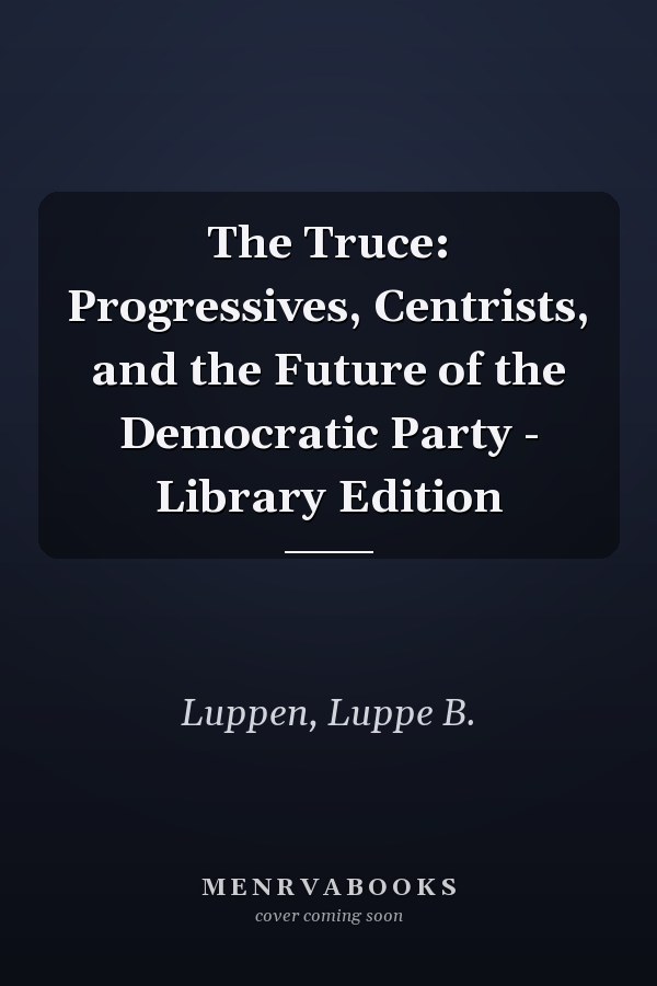 The Truce: Progressives, Centrists, and the Future of the Democratic Party - Library Edition