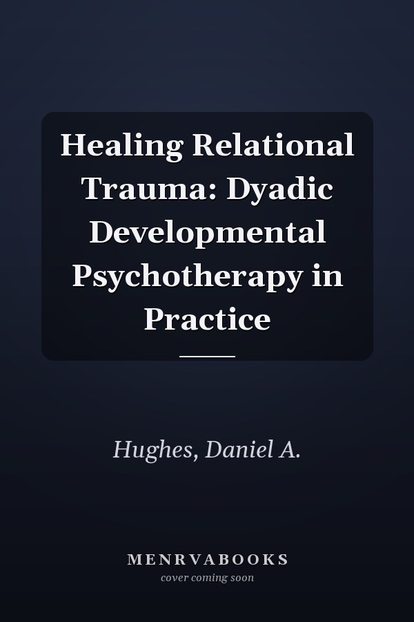 Healing Relational Trauma: Dyadic Developmental Psychotherapy in Practice