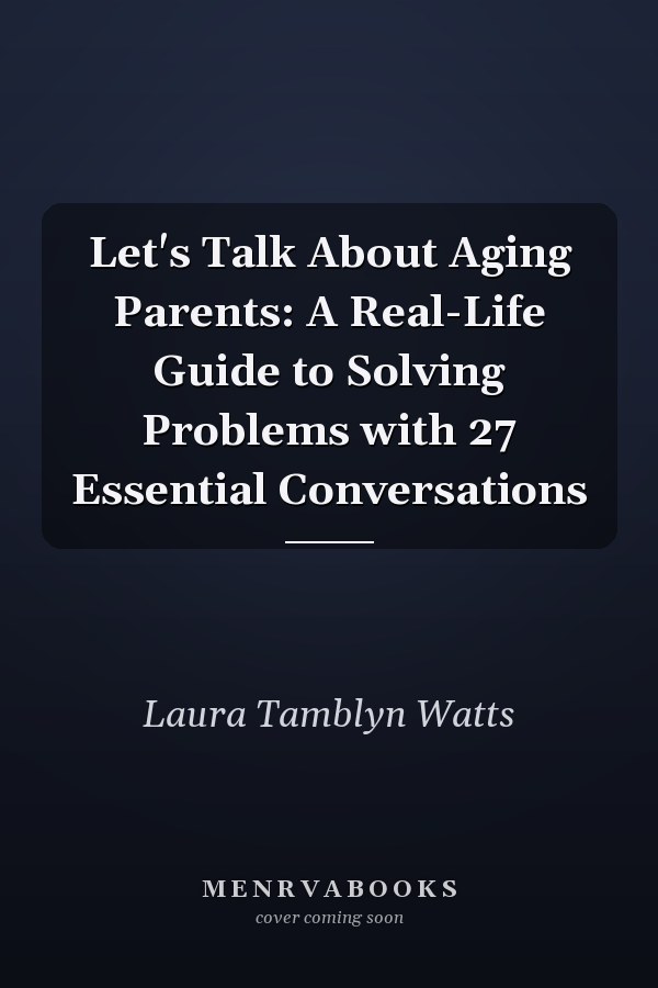 Let's Talk About Aging Parents: A Real-Life Guide to Solving Problems with 27 Essential Conversations
