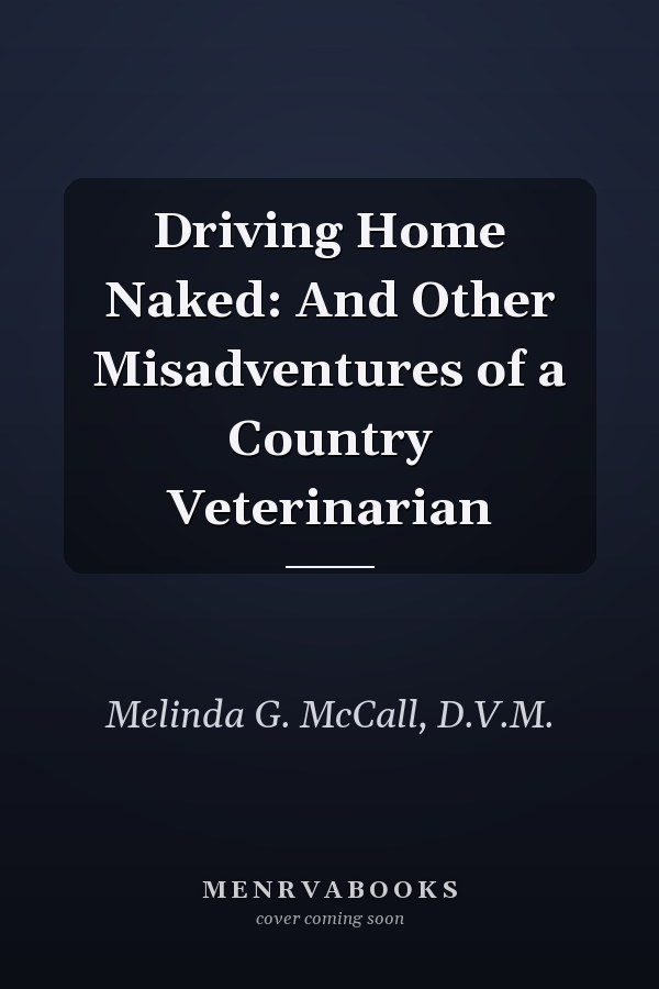 Driving Home Naked: And Other Misadventures of a Country Veterinarian