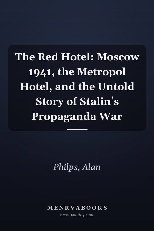 The Red Hotel: Moscow 1941, the Metropol Hotel, and the Untold Story of Stalin's Propaganda War