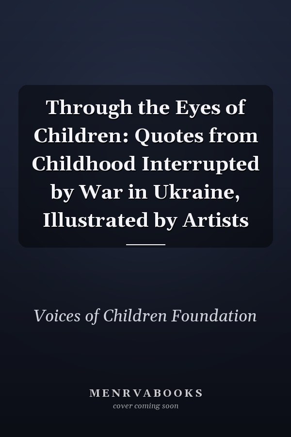 Through the Eyes of Children: Quotes from Childhood Interrupted by War in Ukraine, Illustrated by Artists