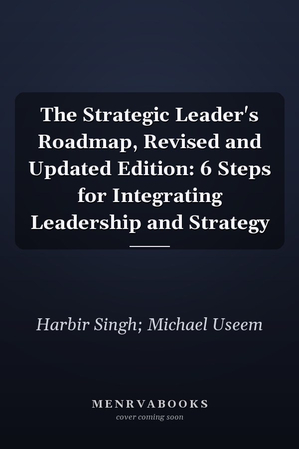 The Strategic Leader's Roadmap, Revised and Updated Edition: 6 Steps for Integrating Leadership and Strategy