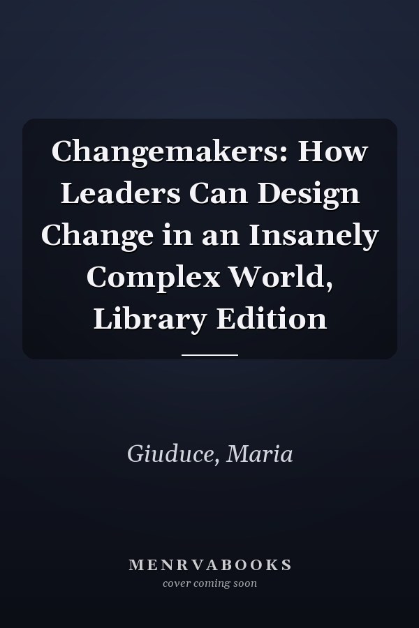 Changemakers: How Leaders Can Design Change in an Insanely Complex World, Library Edition