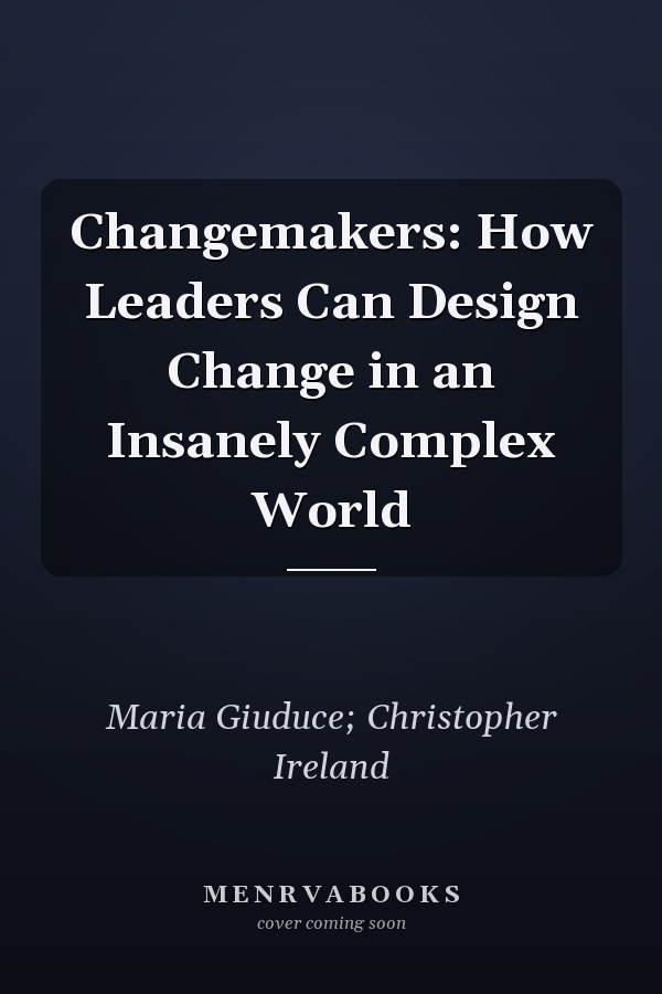 Changemakers: How Leaders Can Design Change in an Insanely Complex World