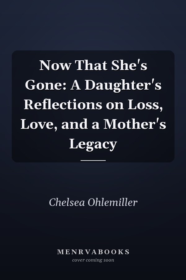 Now That She's Gone: A Daughter's Reflections on Loss, Love, and a Mother's Legacy