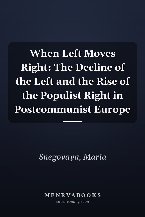 When Left Moves Right: The Decline of the Left and the Rise of the Populist Right in Postcommunist Europe