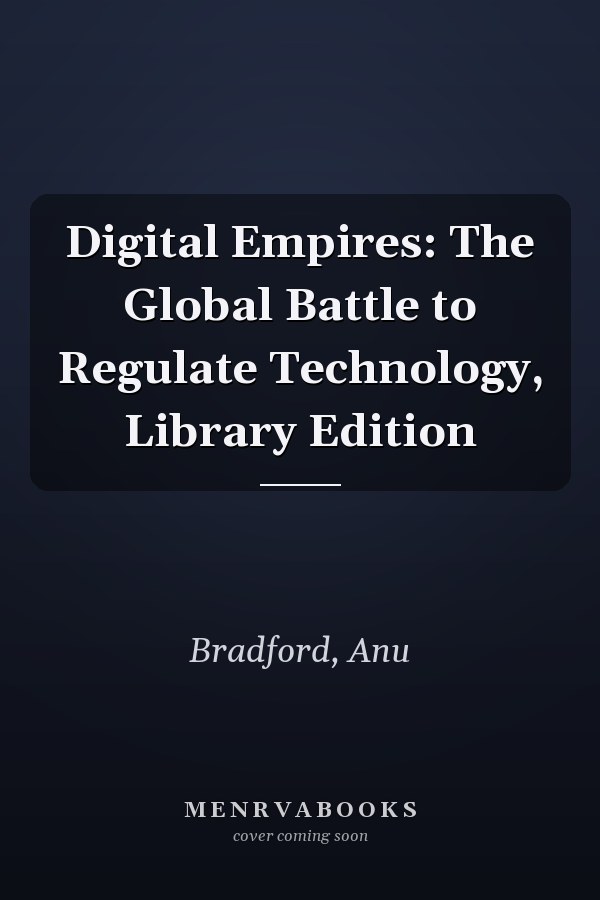 Digital Empires: The Global Battle to Regulate Technology, Library Edition