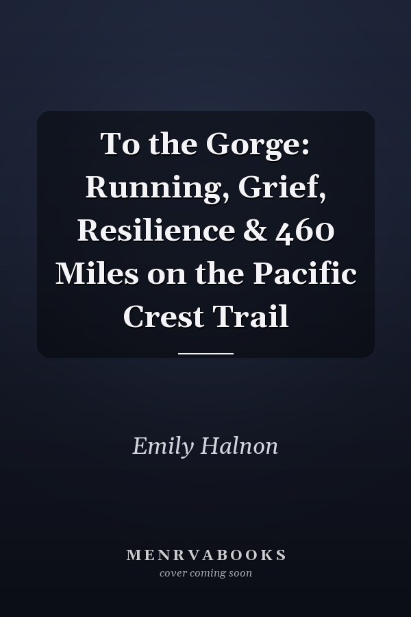 To the Gorge: Running, Grief, Resilience & 460 Miles on the Pacific Crest Trail