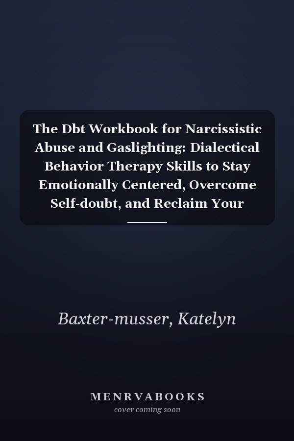 The Dbt Workbook for Narcissistic Abuse and Gaslighting: Dialectical Behavior Therapy Skills to Stay Emotionally Centered, Overcome Self-doubt, and Reclaim Your Self-worth, Library Edition
