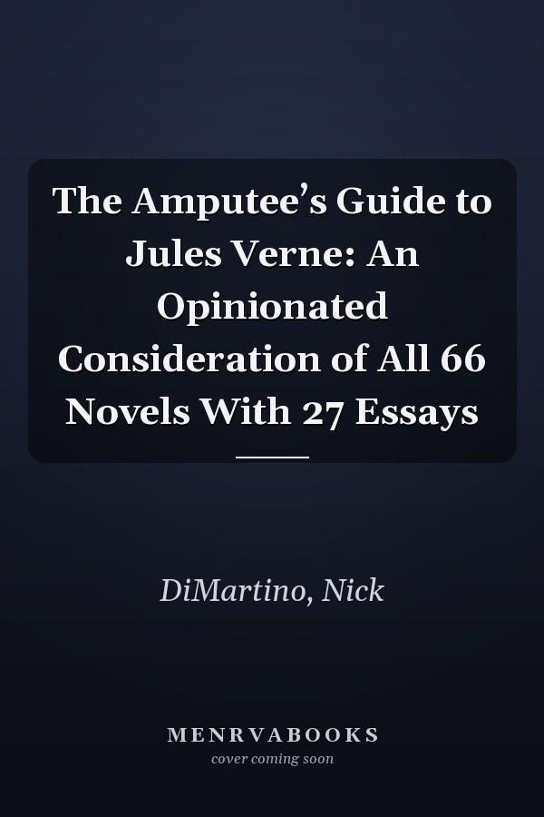 The Amputee’s Guide to Jules Verne: An Opinionated Consideration of All 66 Novels With 27 Essays