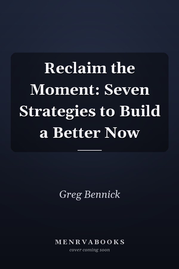Reclaim the Moment: Seven Strategies to Build a Better Now