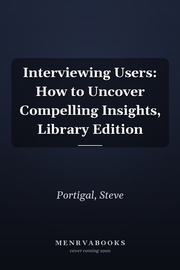 Interviewing Users: How to Uncover Compelling Insights, Library Edition