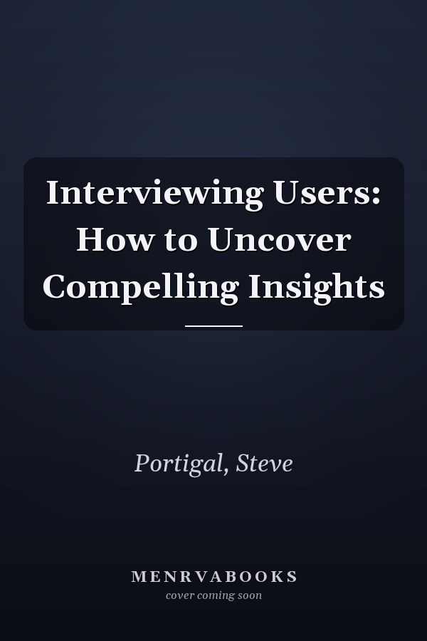 Interviewing Users: How to Uncover Compelling Insights