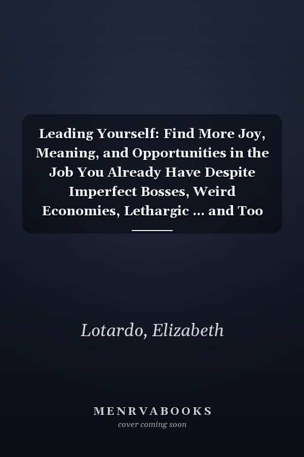 Leading Yourself: Find More Joy, Meaning, and Opportunities in the Job You Already Have Despite Imperfect Bosses, Weird Economies, Lethargic ... and Too Many Deliverables, Library Edition
