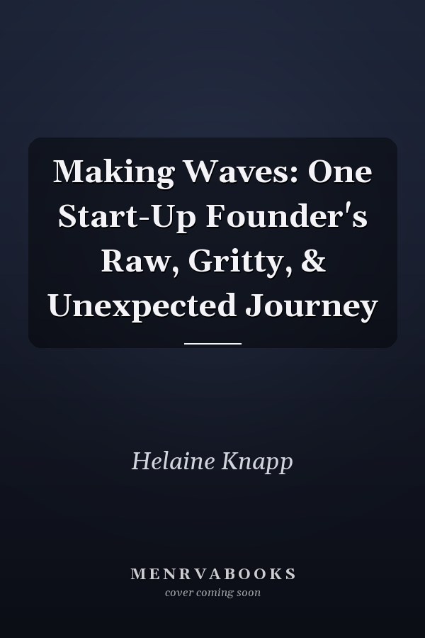 Making Waves: One Start-Up Founder's Raw, Gritty, & Unexpected Journey