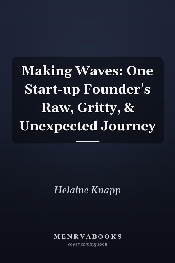 Making Waves: One Start-up Founder's Raw, Gritty, & Unexpected Journey