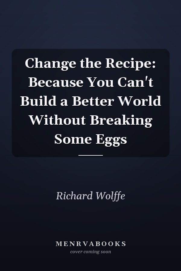 Change the Recipe: Because You Can't Build a Better World Without Breaking Some Eggs