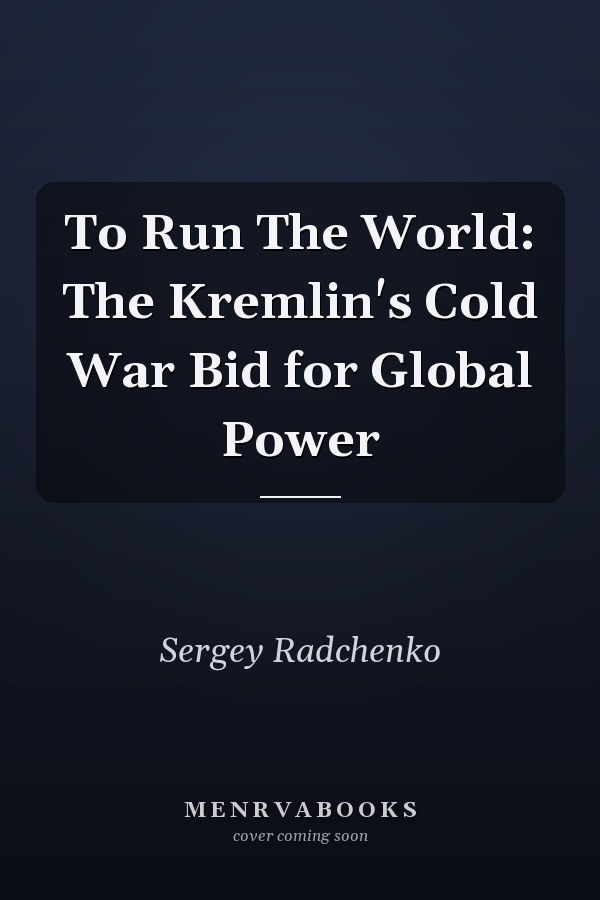 To Run The World: The Kremlin's Cold War Bid for Global Power