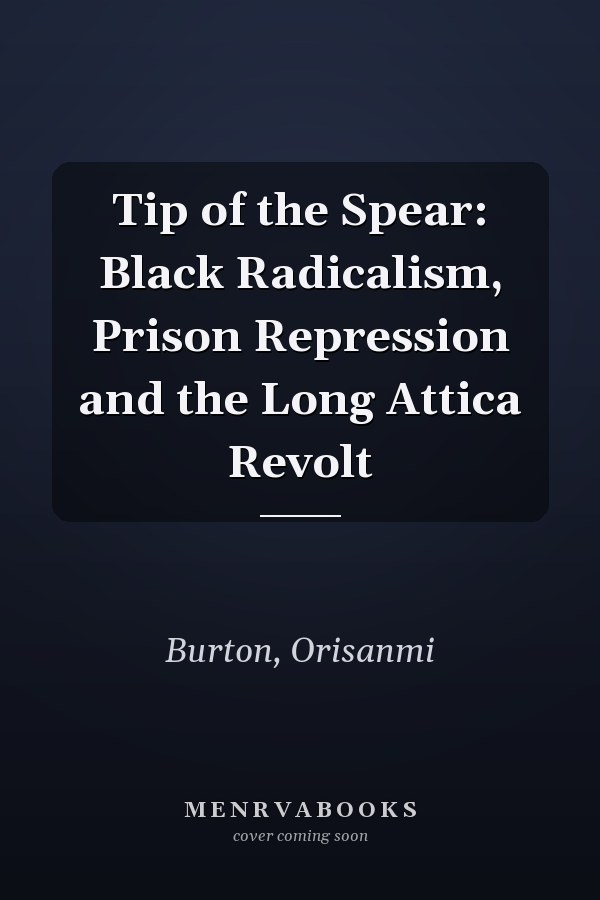 Tip of the Spear: Black Radicalism, Prison Repression and the Long Attica Revolt