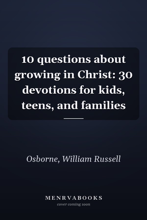 10 questions about growing in Christ: 30 devotions for kids, teens, and families