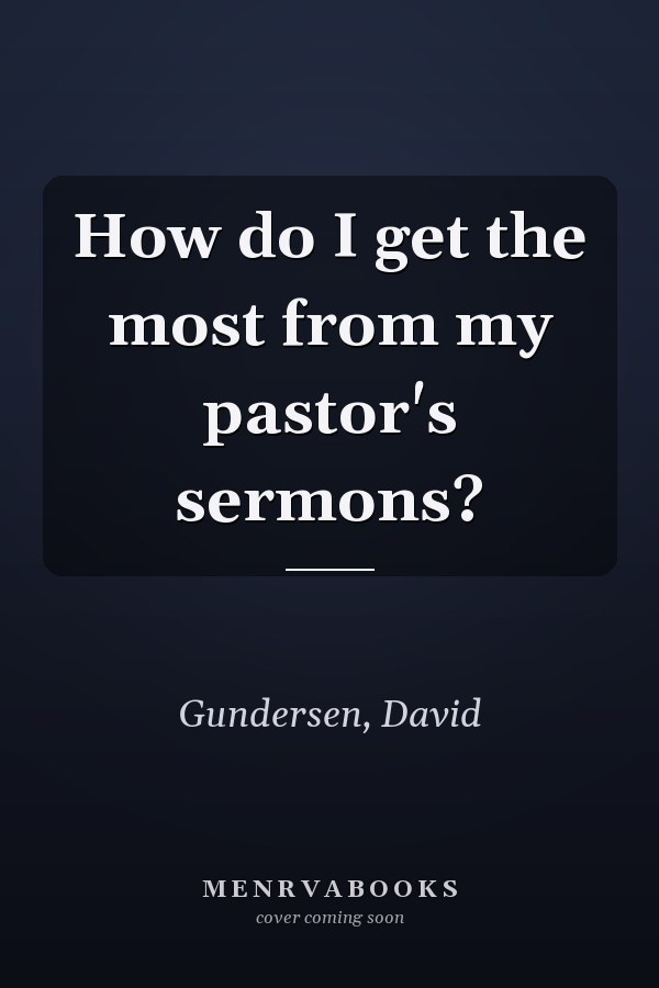 How do I get the most from my pastor's sermons?