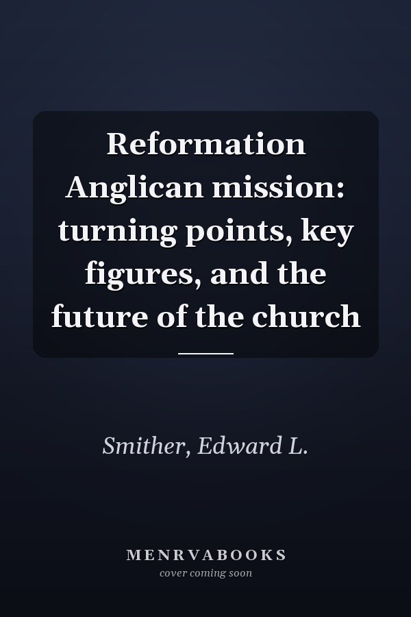 Reformation Anglican mission: turning points, key figures, and the future of the church