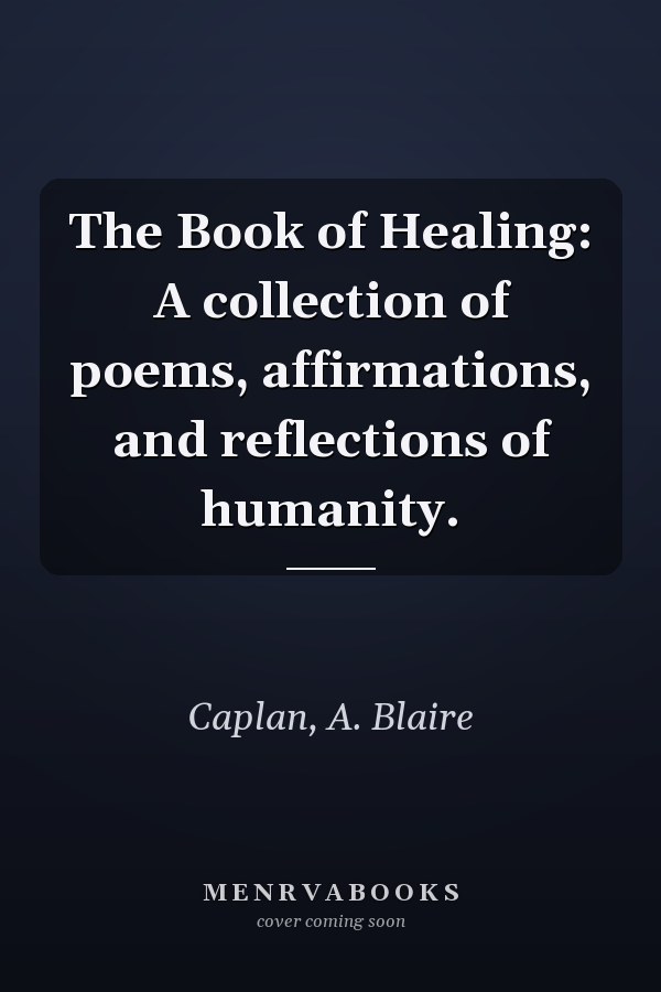 The Book of Healing: A collection of poems, affirmations, and reflections of humanity.