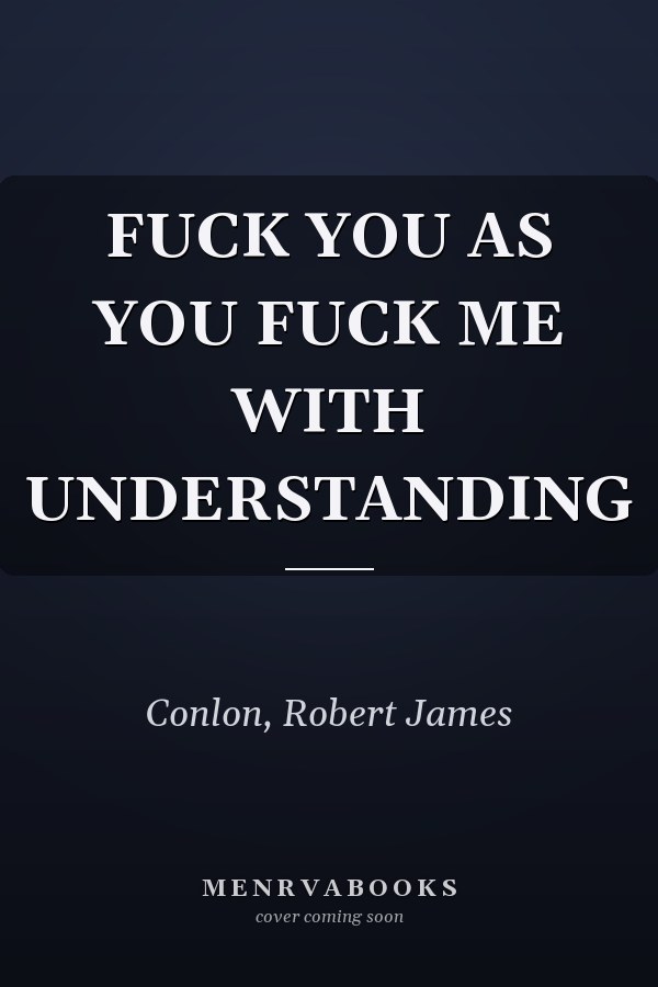 FUCK YOU AS YOU FUCK ME WITH UNDERSTANDING