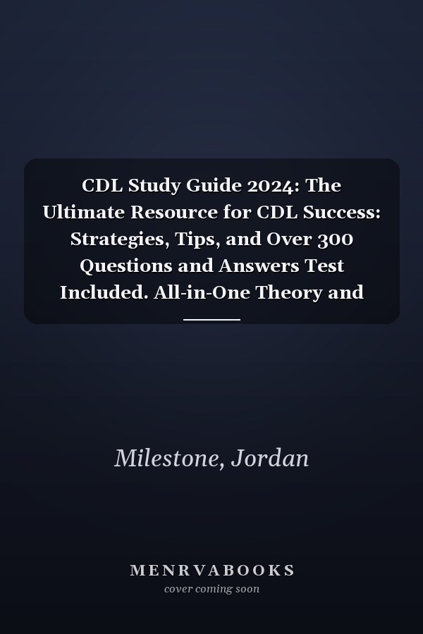 CDL Study Guide 2024: The Ultimate Resource for CDL Success: Strategies, Tips, and Over 300 Questions and Answers Test Included. All-in-One Theory and Practice
