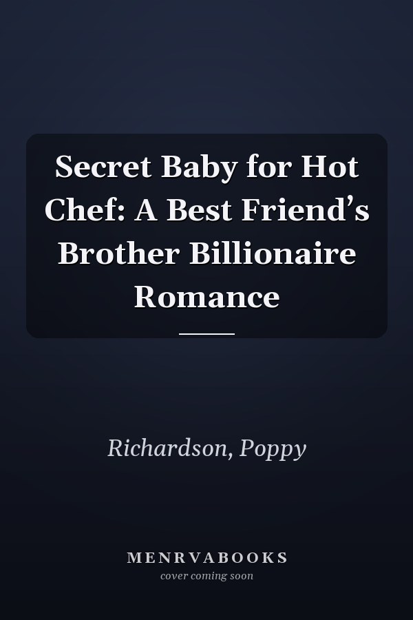 Secret Baby for Hot Chef: A Best Friend’s Brother Billionaire Romance