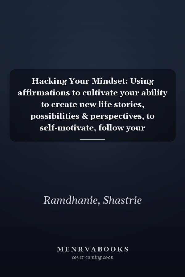 Hacking Your Mindset: Using affirmations to cultivate your ability to create new life stories, possibilities & perspectives, to self-motivate, follow your entrepreneurial dreams and excel at anything.
