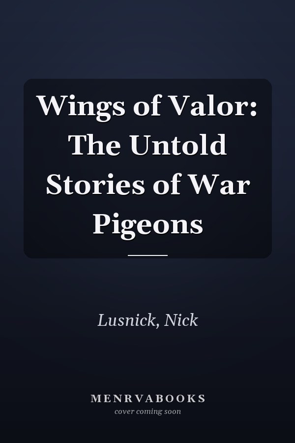 Wings of Valor: The Untold Stories of War Pigeons