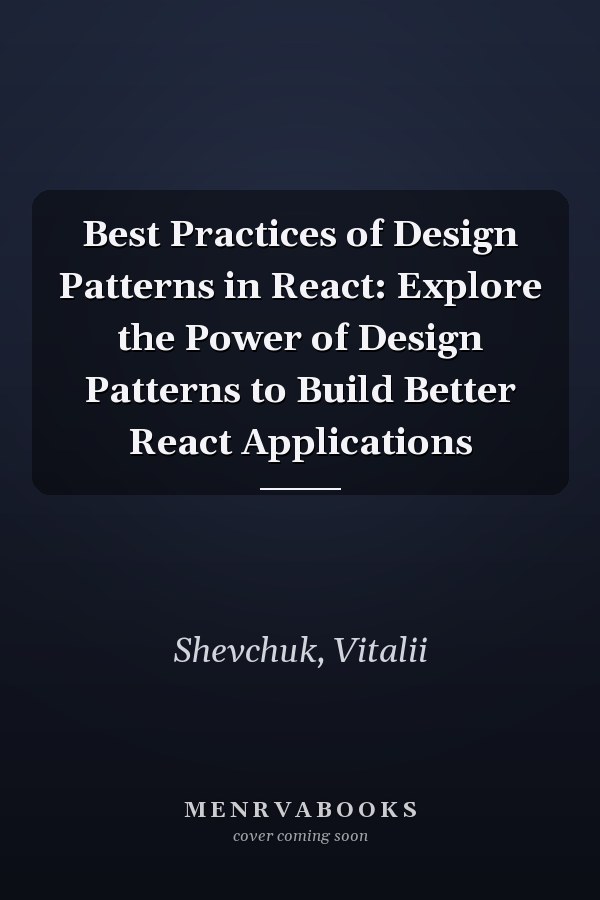 Best Practices of Design Patterns in React: Explore the Power of Design Patterns to Build Better React Applications