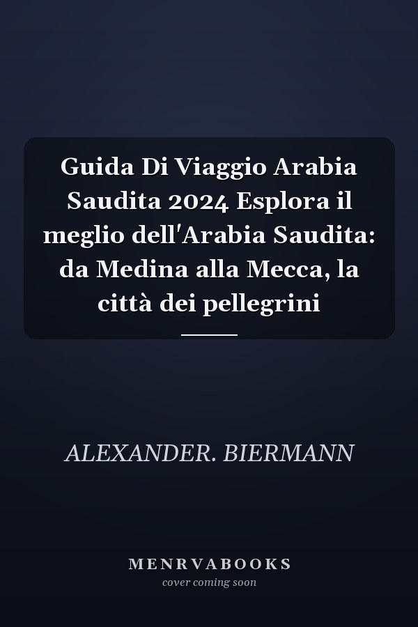 Guida Di Viaggio Arabia Saudita 2024 Esplora il meglio dell'Arabia Saudita: da Medina alla Mecca, la città dei pellegrini