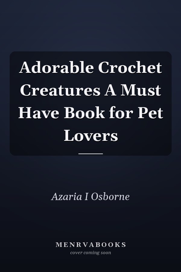 Adorable Crochet Creatures A Must Have Book for Pet Lovers